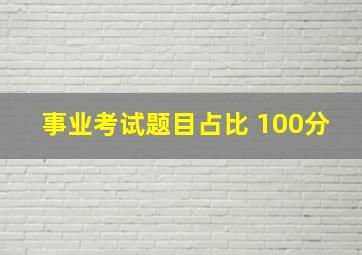 事业考试题目占比 100分